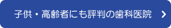 子供・高齢者にも評判の歯科医院